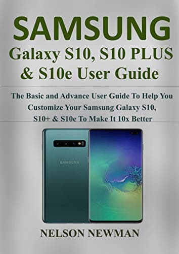 Samsung Galaxy S10, S10+ & S10e User Guide: The Basic and Advance User Guide to Help You Customize your Samsung Galaxy S10, S10+ & S10e to Make it 10x Better