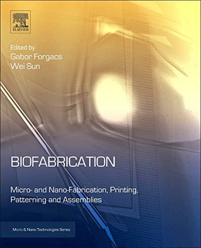 Biofabrication: Micro- and Nano-fabrication, Printing, Patterning and Assemblies (Micro and Nano Technologies)