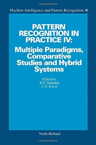 Pattern Recognition in Practice IV: Multiple Paradigms, Comparative Studies and Hybrid Systems - Proceedings of an International Workshop, Vlieland, ... Intelligence & Pattern Recognition S.)
