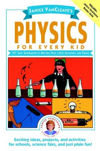 Janice VanCleave′s Physics for Every Kid: 101 Easy Experiments in Motion, Heat, Light, Machines, and Sound