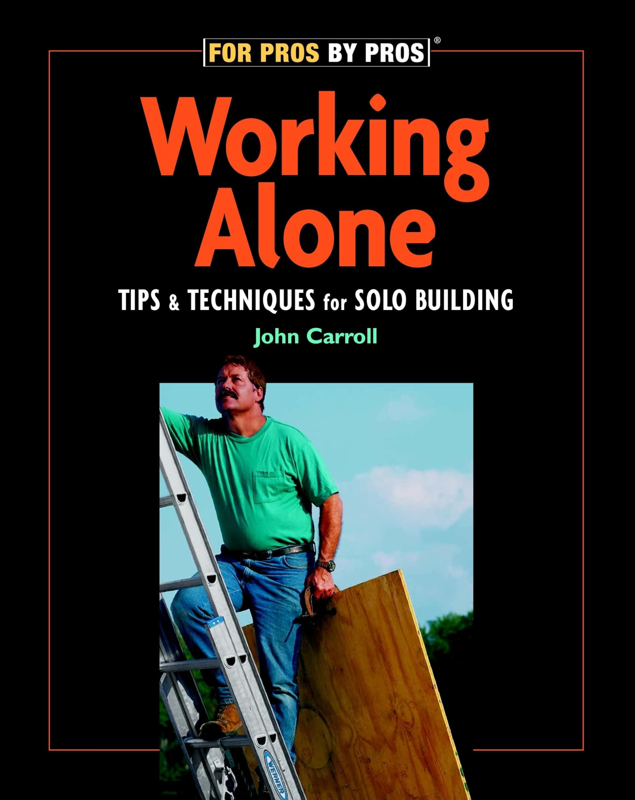 Working Alone: Tips & Techniques for Solo Building (For Pros by Pros)