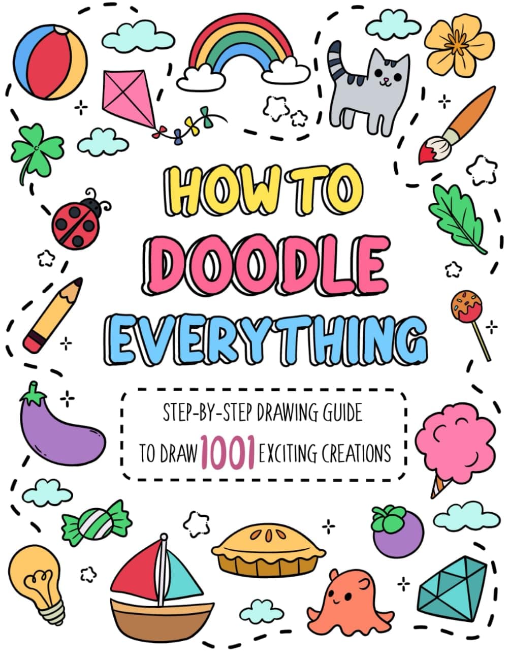 How to Doodle Everything: Step-by-Step Drawing Guide to Draw 1001 Exciting Creations, from Animals, Foods, Everyday Objects to Flowers, Celebration (How To Draw Step-by-Step for Kids)