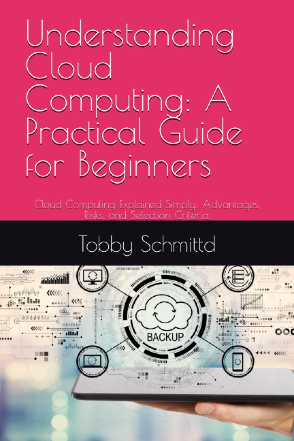 Understanding Cloud Computing: A Practical Guide for Beginners: Cloud Computing Explained Simply: Advantages, Risks, and Selection Criteria.