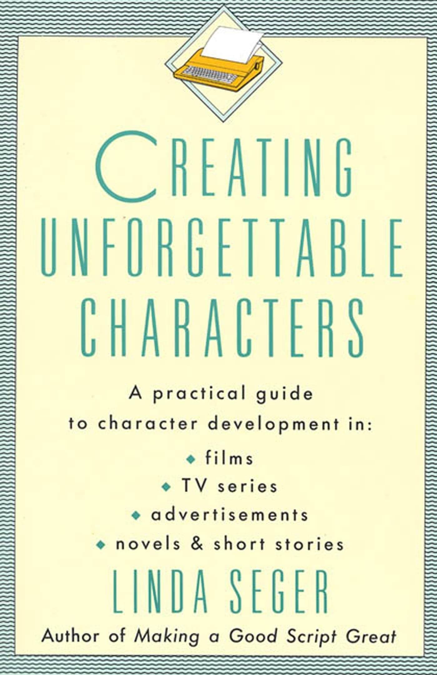 Creating Unforgettable Characters: A Practical Guide to Character Development in Films, TV Series, Advertisements, Novels & Short Stories