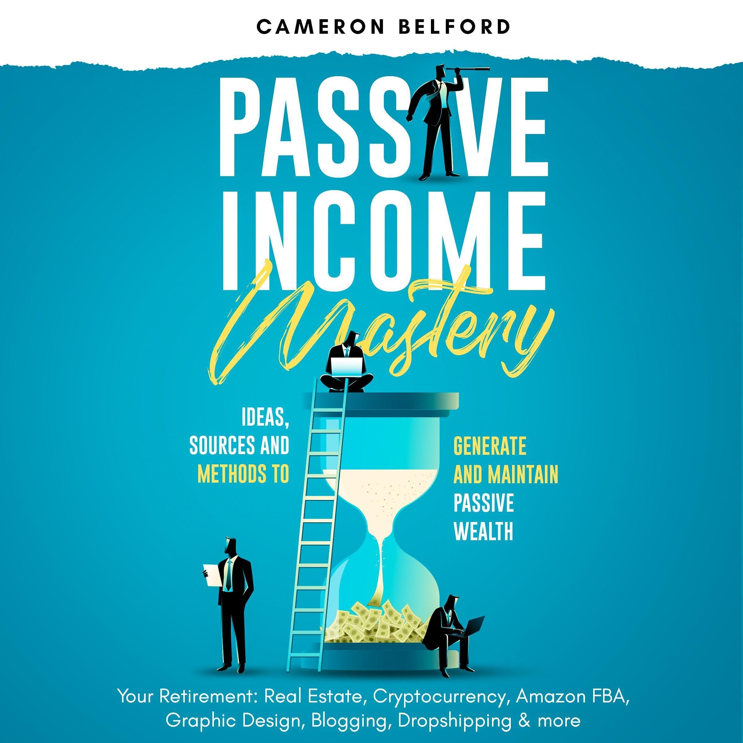 Passive Income Mastery: Ideas, Sources and Methods to Generate and Maintain Passive Wealth: Your Retirement: Real Estate, Cryptocurrency, Amazon FBA, Graphic Design, Blogging, Dropshipping & more