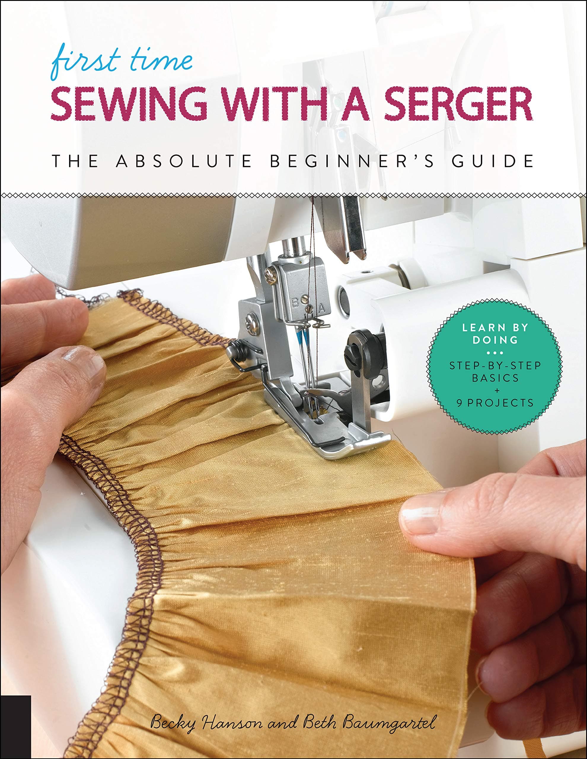 First Time Sewing with a Serger: The Absolute Beginner's Guide--Learn By Doing * Step-by-Step Basics + 9 Projects (Volume 8)
