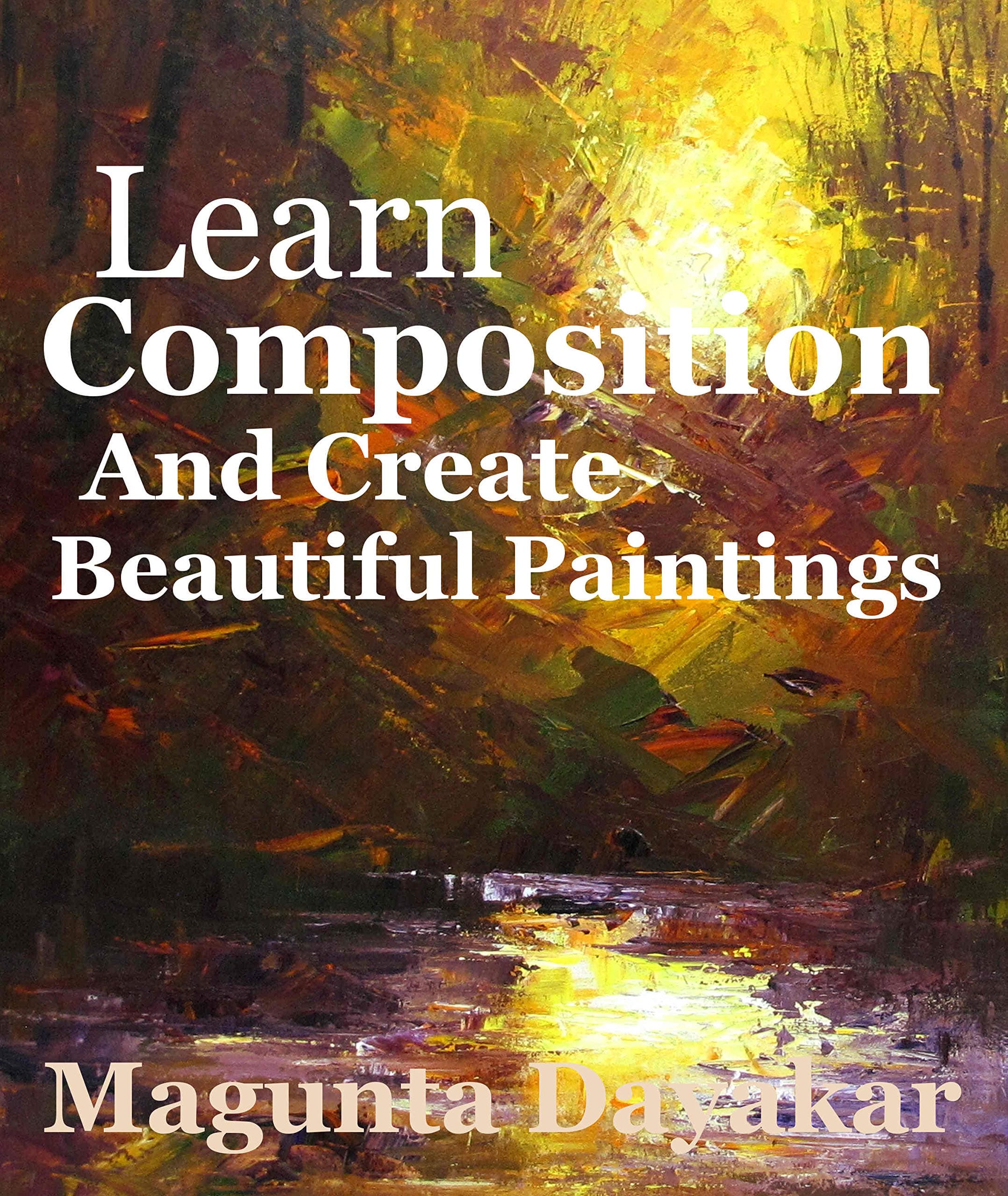 Learn Composition and Create Beautiful Paintings (Magunta Dayakar Art Class Series Book 4)