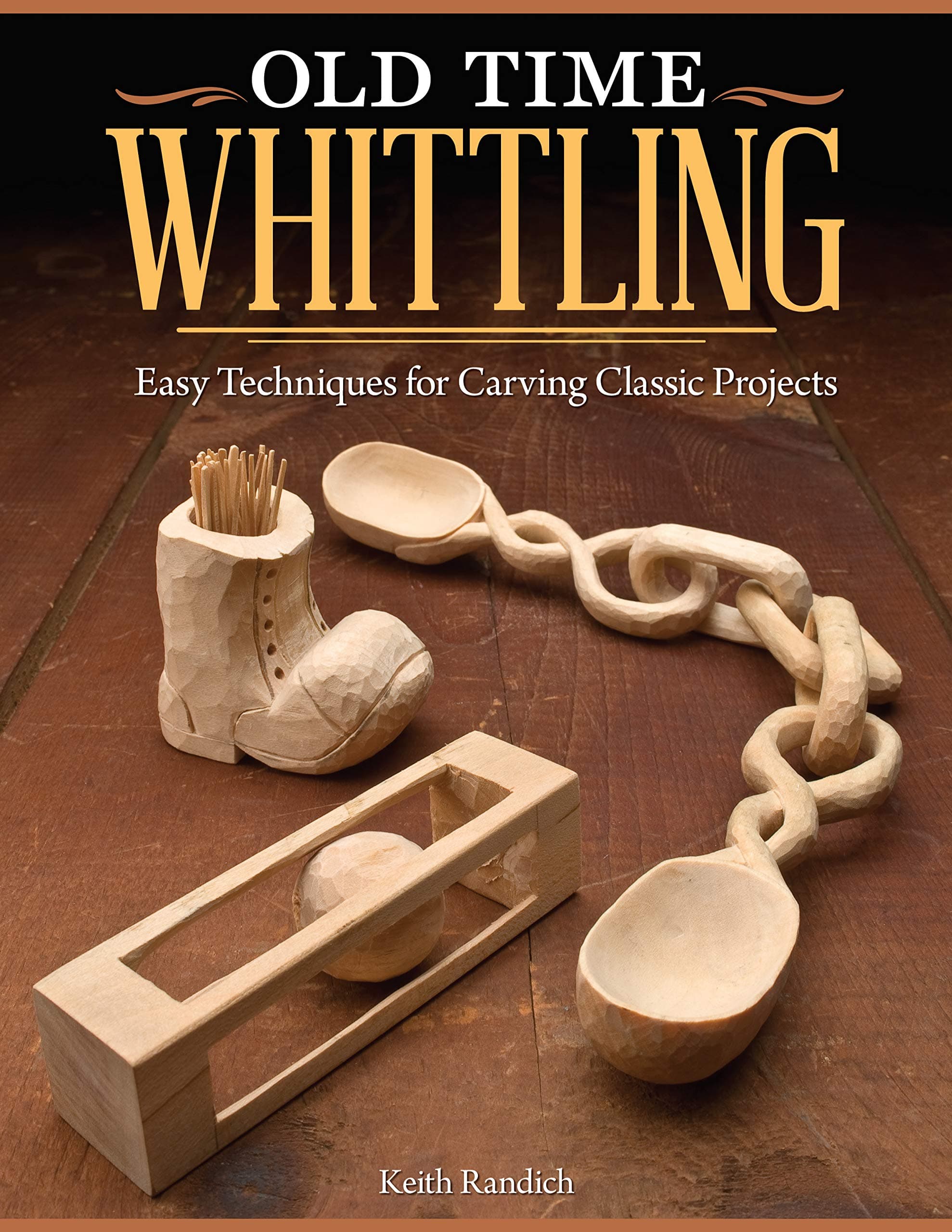 Old Time Whittling: Easy Techniques for Carving Classic Projects (Fox Chapel Publishing) Beginner-Friendly Guide to an Old-Fashioned Craft; Whittle a Boot, Face, Ball-in-the-Cage, Wooden Chain, & More
